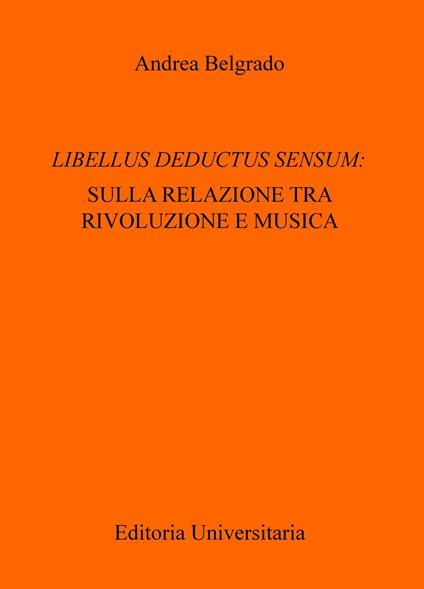 Libellus deductus sensum: sulla relazione tra rivoluzione e musica - Andrea Belgrado - copertina