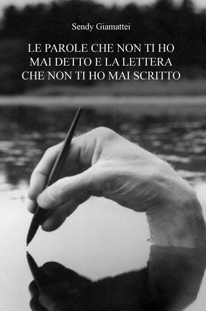 Le parole che non ti ho mai detto e la lettera che non ti ho mai scritto - Sendy Giamattei - copertina