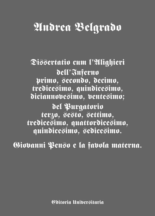 Dissertatio cum l'Alighieri dell'Inferno primo, secondo, decimo, tredicesimo, quindicesimo, diciannovesimo, ventesimo; del Purgatorio terzo, sesto, settimo, tredicesimo, quattordicesimo, quindicesimo, sedicesimo. Giovanni Penso e la favola materna - Andrea Belgrado - copertina