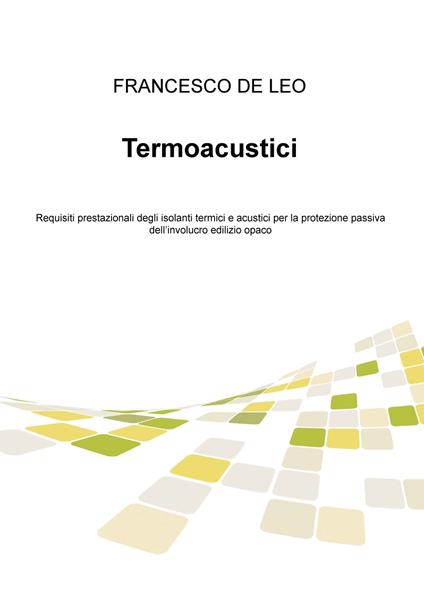 Termoacustici. Requisiti prestazionali degli isolanti termici e acustici per la protezione passiva dell'involucro edilizio opaco - Francesco De Leo - copertina