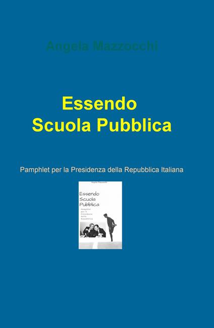 Essendo scuola pubblica. Pamphlet per la Presidenza della Repubblica Italiana - Angela Mazzocchi - copertina