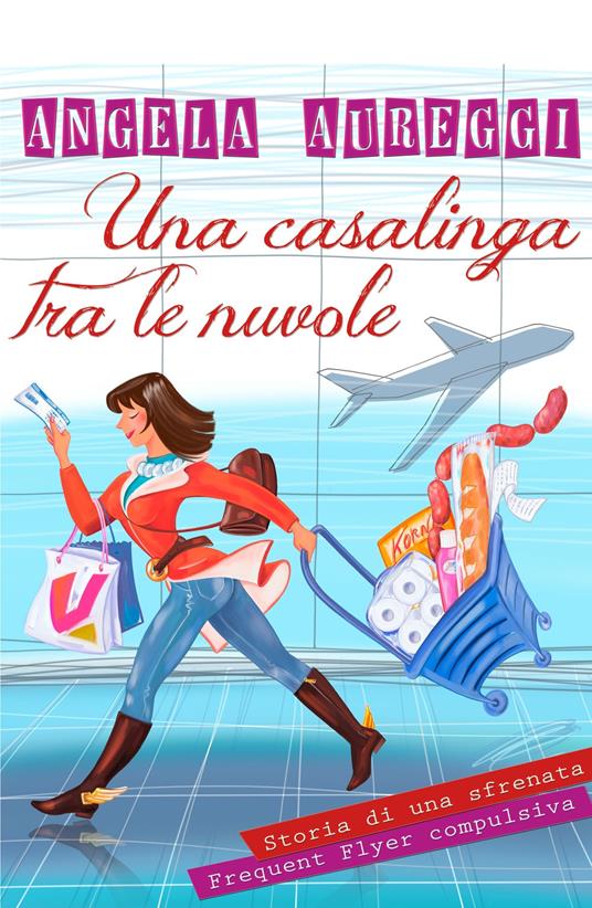 Una casalinga tra le nuvole. Storia di una sfrenata frequent flyer compulsiva - Angela Aureggi - copertina