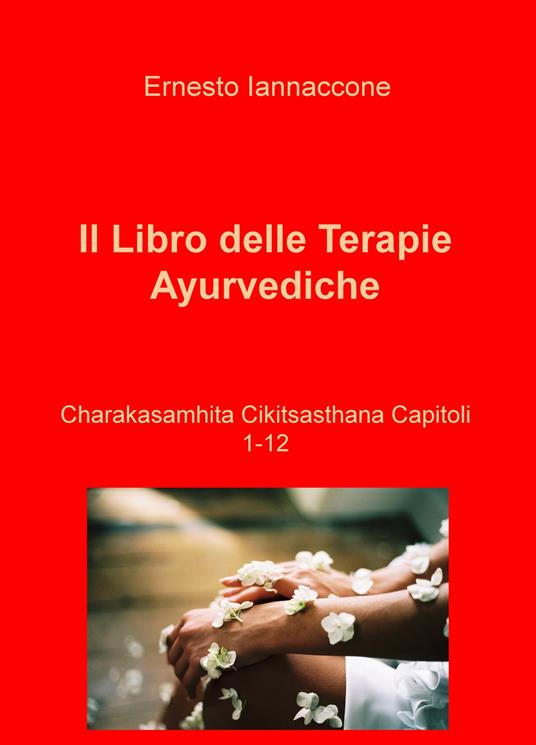 Il libro delle terapie ayurvediche. Vol. 1-12: Charakasamhita Cikitsasthana - Ernesto Iannaccone - copertina