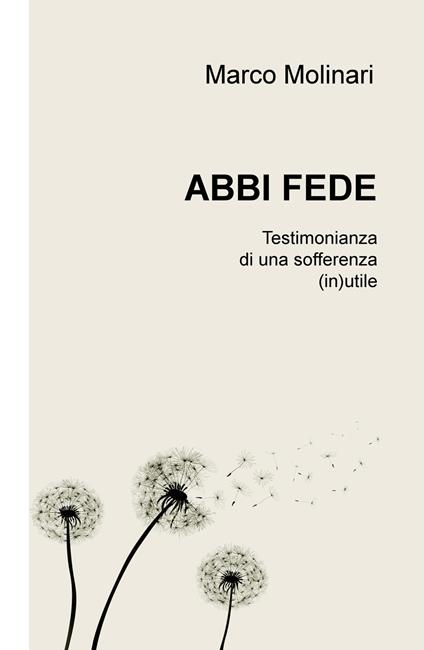 Abbi fede. Testimonianza di una sofferenza (in)utile - Marco Molinari - copertina