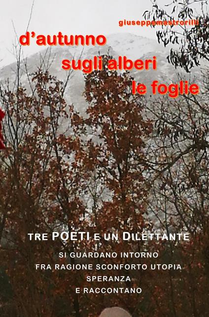 D'autunno sugli alberi le foglie. Tre poeti e un dilettante si guardano intorno fra ragione, sconforto, utopia, speranza e raccontano - Giuseppe Mastrorilli - copertina