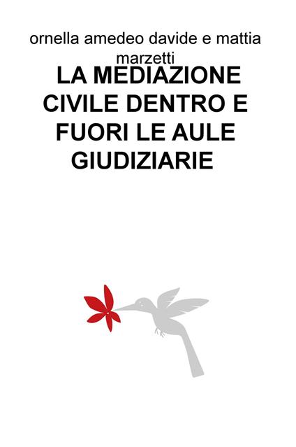 La mediazione civile dentro e fuori le aule giudiziarie - Ornella Amedeo,Davide Marzetti,Mattia Marzetti - copertina