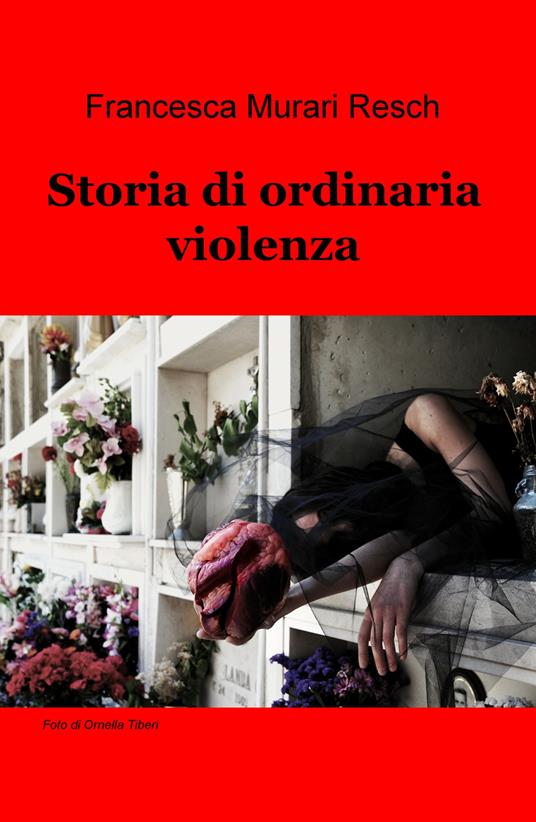 Storia di ordinaria violenza - Francesca Murari Resch - copertina