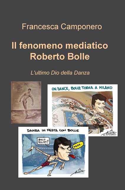 Il fenomeno mediatico Roberto Bolle. L'ultimo Dio della danza - Francesca Camponero - copertina