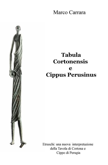 Tabula Cortonensis e Cippus Perusinus. Etruschi: una nuova interpretazione della Tavola di Cortona e Cippo di Perugia - Marco Carrara - copertina