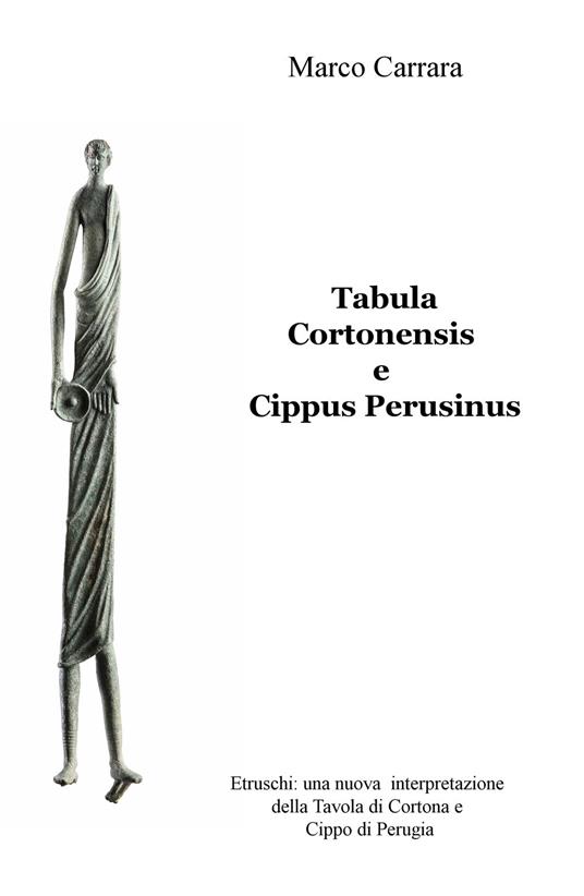 Tabula Cortonensis e Cippus Perusinus. Etruschi: una nuova interpretazione della Tavola di Cortona e Cippo di Perugia - Marco Carrara - copertina