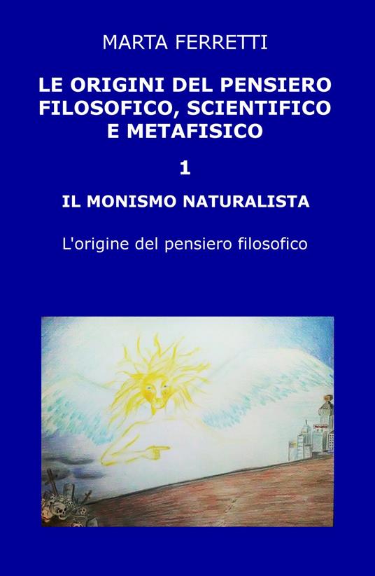 Le origini del pensiero filosofico, scientifico e metafisico. Vol. 1: monismo naturalista. L'origine del pensiero filosofico, Il. - Marta Ferretti - copertina
