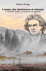 L' uomo che mormorava al silenzio. Il Grande Sordo, la musica e le guerre