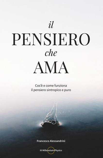 Il pensiero che ama. Cos'è e come funziona il pensiero sintropico e puro - Francesco Alessandrini - copertina