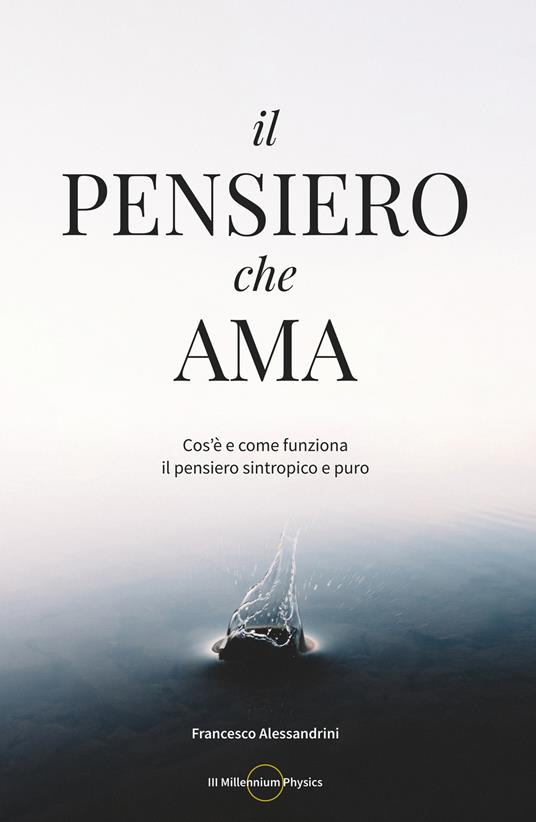 Il pensiero che ama. Cos'è e come funziona il pensiero sintropico e puro - Francesco Alessandrini - copertina