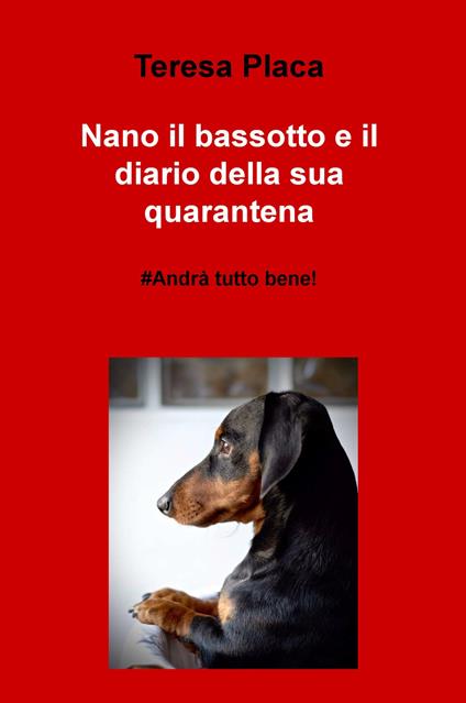 Nano il bassotto e il diario della sua quarantena. #andrà tutto bene! - Teresa Placa - copertina