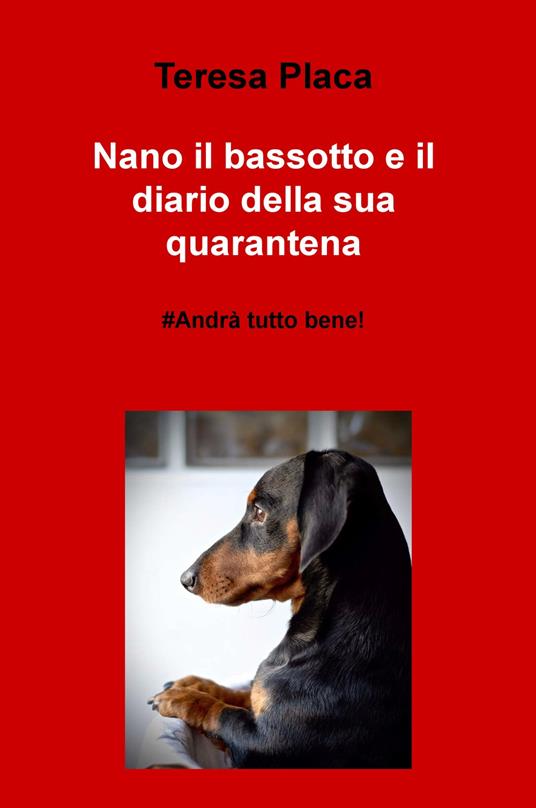 Nano il bassotto e il diario della sua quarantena. #andrà tutto bene! - Teresa Placa - copertina