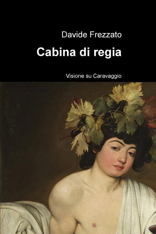 Cabina di regia. Visione su Caravaggio - Davide Frezzato - copertina