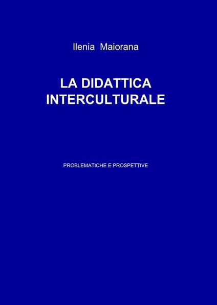 La didattica interculturale. Problematiche e prospettive - Ilenia Maiorana - copertina