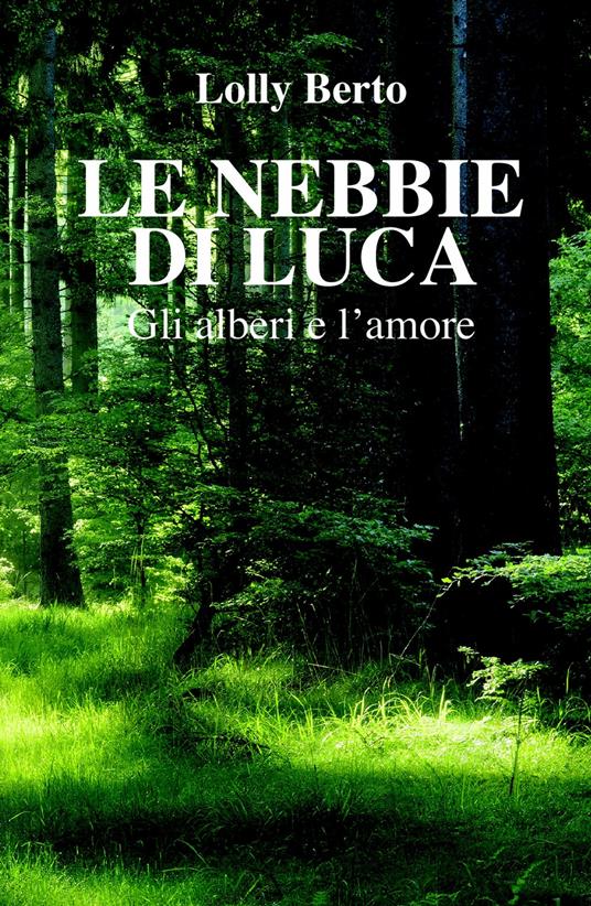 Le nebbie di Luca. Gli alberi e l'amore - Lolly Berto - copertina