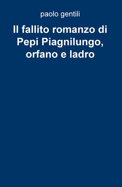 Il fallito romanzo di Pepi Piagnilungo, orfano e ladro - Paolo Gentili - copertina