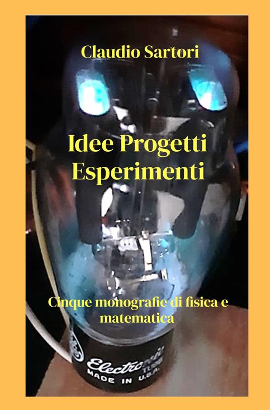 Idee progetti esperimenti. Cinque monografie di fisica e matematica - Claudio Sartori - copertina