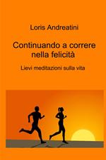 Continuando a correre nella felicità. Lievi meditazioni sulla vita