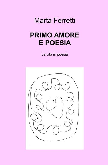 Primo amore e poesia. La vita in poesia - Marta Ferretti - copertina