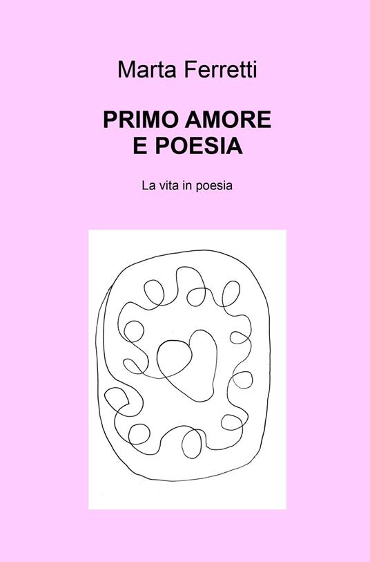 Primo amore e poesia. La vita in poesia - Marta Ferretti - copertina