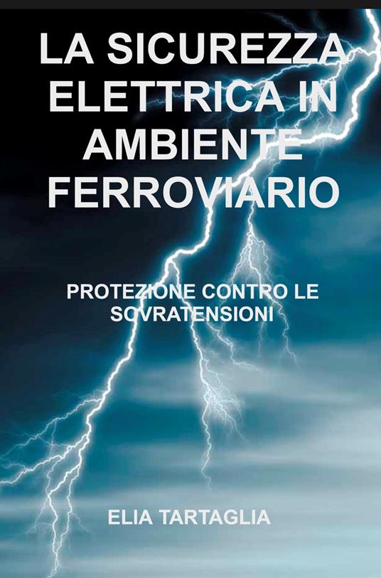 La sicurezza elettrica in ambiente ferroviario. Protezione contro le sovratensioni - Elia Tartaglia - copertina