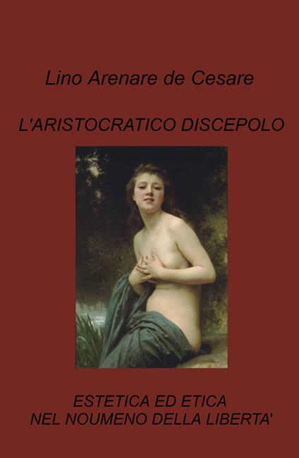 L'aristocratico discepolo. Estetica ed etica nel noumeno della libertà - Lino Arenare Zullo - copertina