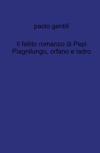 Il fallito romanzo di Pepi Piagnilungo, orfano e ladro - Paolo Gentili - copertina