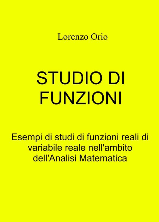 Studio di funzioni. Esempi di studi di funzioni reali di variabile reale nell'ambito dell'analisi matematica - Lorenzo Orio - copertina