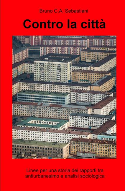 Contro la città. Linee per una storia dei rapporti tra antiurbanesimo e analisi sociologica - Bruno Sebastiani - copertina