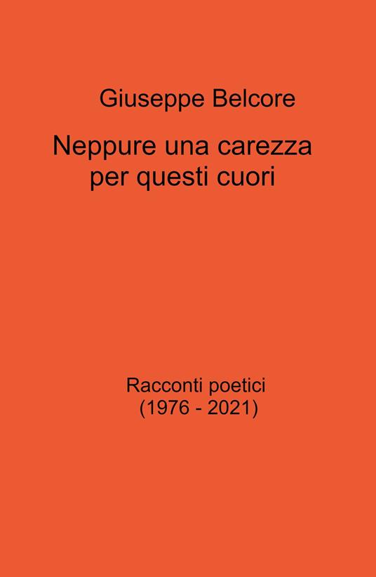 Neppure una carezza per questi cuori. Racconti poetici (1976-2021) - Giuseppe Belcore - copertina