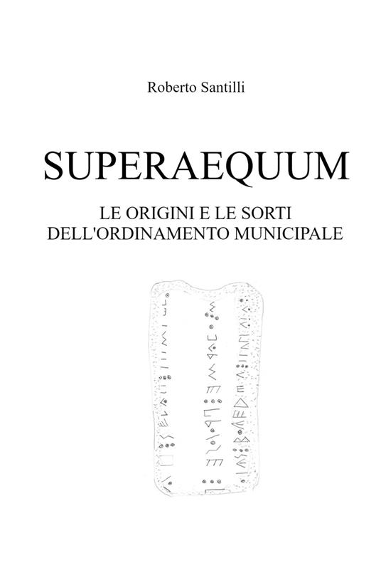 Superaequum. Le origini e le sorti dell'ordinamento municipale - Roberto Santilli - copertina