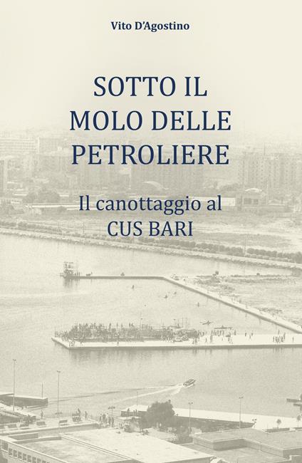Sotto il molo delle petroliere. Il canottaggio al CUS Bari - Vito D'Agostino - copertina