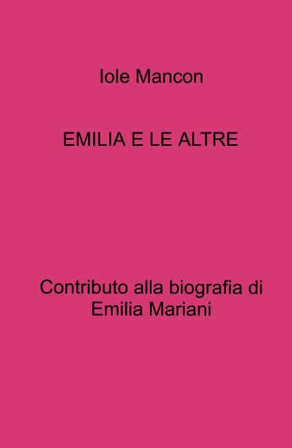 Emilia e le altre. Contributo alla biografia di Emilia Mariani - Iole Mancon - copertina