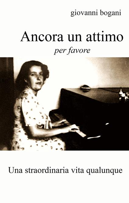 Ancora un attimo, per favore. Una straordinaria vita qualunque - Giovanni Bogani - copertina