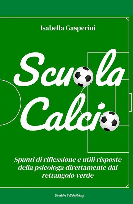 Scuola calcio. Spunti di riflessione e utili risposte della psicologa direttamente dal rettangolo verde. Nuova ediz. - Isabella Gasperini - copertina