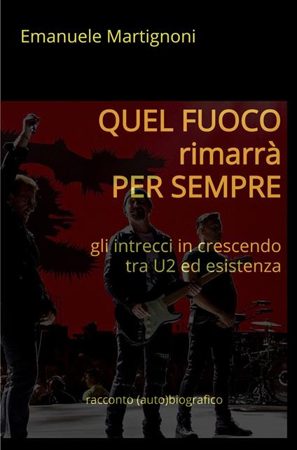 Quel fuoco rimarrà per sempre. Gli intrecci in crescendo tra U2 ed esistenza - Emanuele Martignoni - copertina