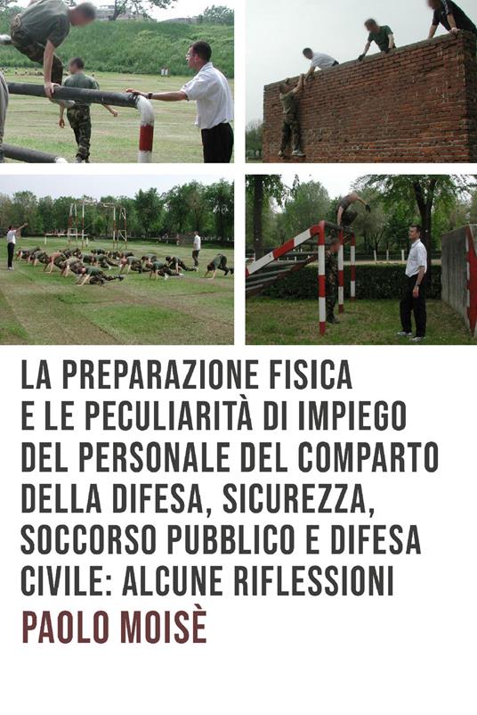 La preparazione fisica e le peculiarità di impiego del personale del comparto della difesa, sicurezza, soccorso pubblico e difesa civile - Paolo Moisè - ebook