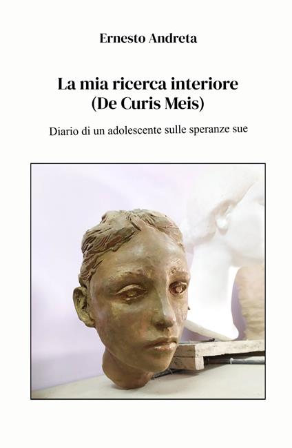 La mia ricerca interiore (De Curis Meis). Diario di un adolescente sulle speranze sue - Ernesto Andreta - copertina