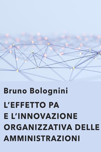 L' effetto PA. L'innovazione organizzativa delle amministrazioni - Bruno Bolognini - ebook