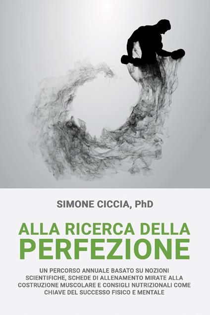 Alla ricerca della perfezione. Un percorso annuale basato su nozioni scientifiche, schede di allenamento mirate alla costruzione muscolare - Simone Ciccia - ebook