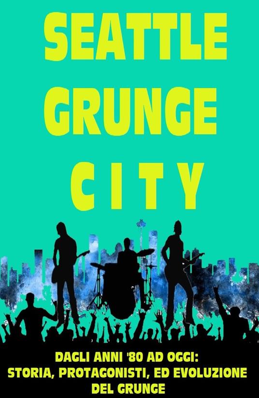 Seattle grunge city. Dagli anni '80 ad oggi: storia, protagonisti ed evoluzione del grunge - Giuliano Paganin - copertina