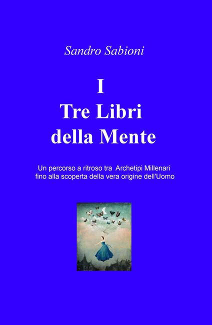 I Tre Libri della Mente. Un percorso a ritroso tra gli archetipi millenari fino alla vera origine dell'Uomo - Sandro Sabioni - copertina