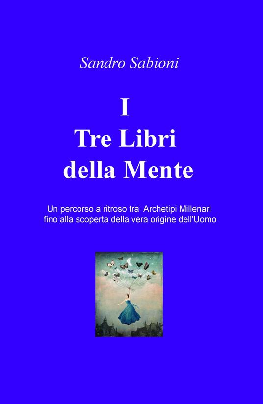 I Tre Libri della Mente. Un percorso a ritroso tra gli archetipi millenari fino alla vera origine dell'Uomo - Sandro Sabioni - copertina