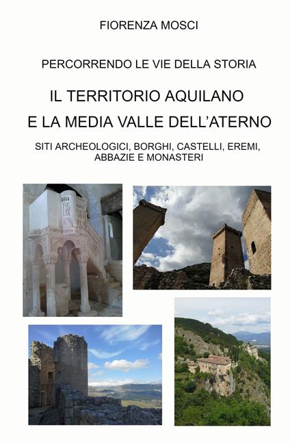 Il territorio aquilano e la media valle dell'aterno. Siti archeologici, borghi, castelli, eremi. Abbazie e monasteri - Fiorenza Mosci - copertina