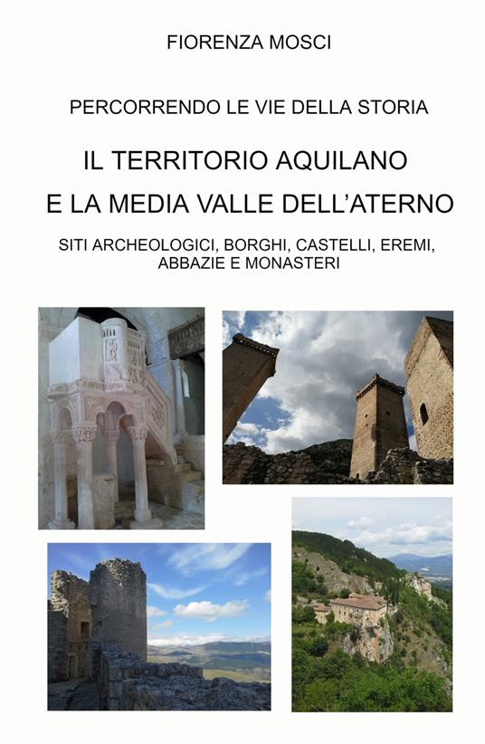 Il territorio aquilano e la media valle dell'aterno. Siti archeologici, borghi, castelli, eremi. Abbazie e monasteri - Fiorenza Mosci - copertina