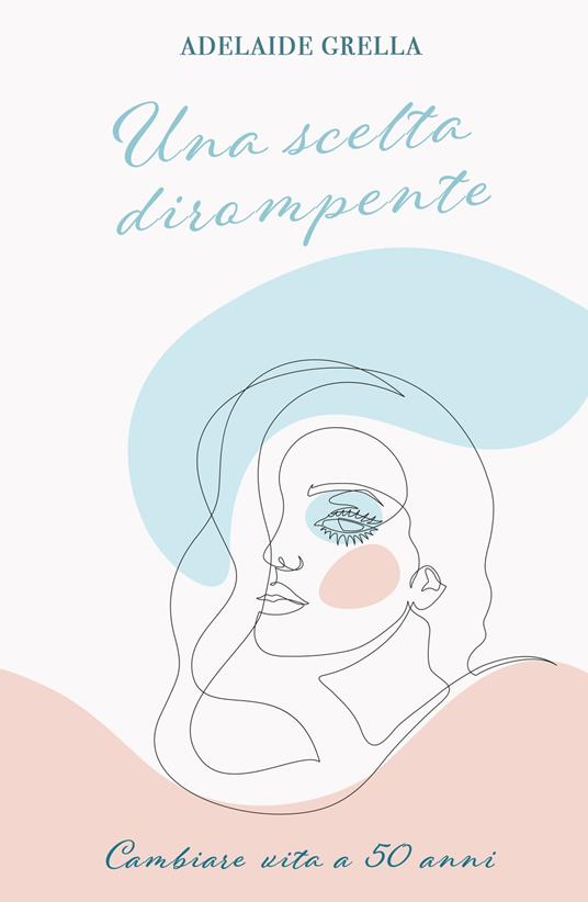 Una scelta dirompente. Cambiare vita a cinquant'anni - Adelaide Grella - copertina